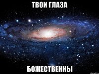 твои глаза божественны