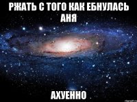 ржать с того как ебнулась аня ахуенно