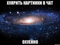 хуярить картинки в чат охуенно