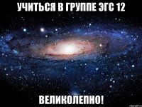 учиться в группе эгс 12 великолепно!