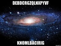 debdcrgzqlnxpyvf knomlbacirig