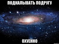 подкалывать подругу охуенно