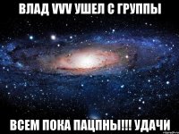 влад vvv ушел с группы всем пока пацпны!!! удачи