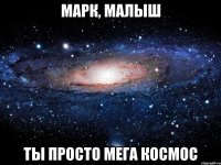 марк, малыш ты просто мега космос