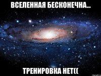 вселенная бесконечна... тренировка нет((