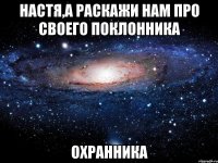 настя,а раскажи нам про своего поклонника охранника