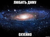 любить диму охуенно