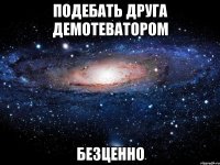 подебать друга демотеватором безценно