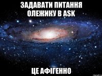 задавати питання олежику в ask це афігенно