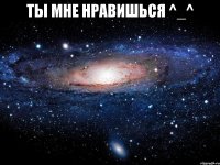 ты мне нравишься ^_^ 