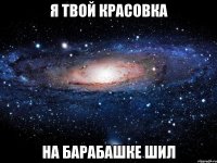 я твой красовка на барабашке шил