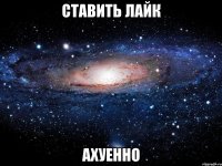 ставить лайк ахуенно