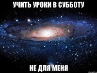 учить уроки в субботу не для меня