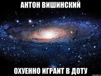 антон вишинский охуенно играит в доту