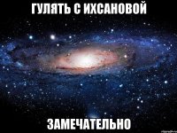 гулять с ихсановой замечательно