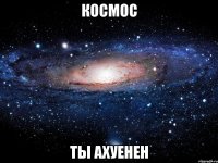 космос ты ахуенен