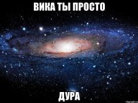 вика ты просто дура