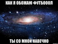 как я обожаю футбооол ты со мной навечно