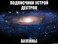 подписчики устрой дестроя ахуенны