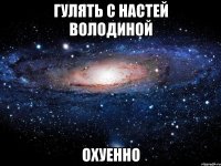 гулять с настей володиной охуенно