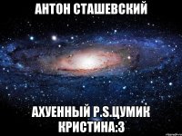 антон сташевский ахуенный р.s.цумик кристина:3