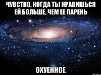 чувство, когда ты нравишься ей больше, чем ее парень охуенное