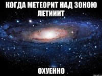 когда метеорит над зоною летииит охуенно