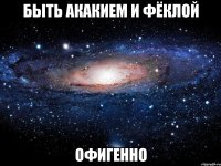 быть акакием и фёклой офигенно