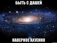 быть с дашей наверное ахуенно