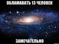 обламавать 13 человек замечательно