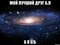 мой лучший друг б.п а я б.б