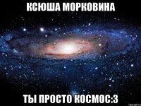 ксюша морковина ты просто космос:3