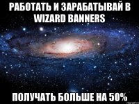 работать и зарабатывай в wizard banners получать больше на 50%