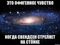 это офигенное чувство когда свендсен стреляет на стойке