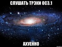 слушать трэки ос3.1 ахуенно