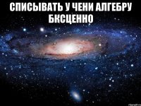 списывать у чени алгебру бксценно 