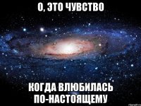 о, это чувство когда влюбилась по-настоящему