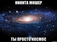 никита мошер ты просто космос