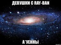 девушки с ray-ban а*уенны