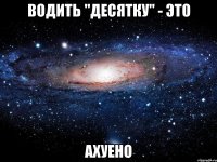 водить "десятку" - это ахуено