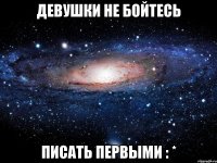 девушки не бойтесь писать первыми : *