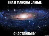 яна и максим самые счастливые;*