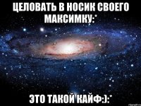 целовать в носик своего максимку:* это такой кайф:):*