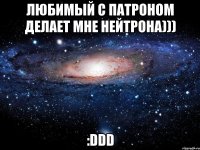 любимый с патроном делает мне нейтрона))) :ddd