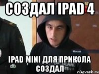 создал ipad 4 ipad mini для прикола создал