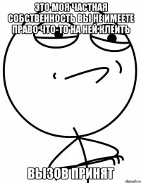 это моя частная собственность вы не имеете право что-то на ней клеить вызов принят