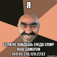 я если не зайдёшь сюда crmp real gamefun 109.95.210.120:2232