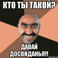 кто ты такой? давай досвиданья!!