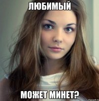 любимый может минет?