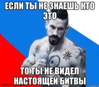 если ты не знаешь кто это то ты не видел настоящей битвы